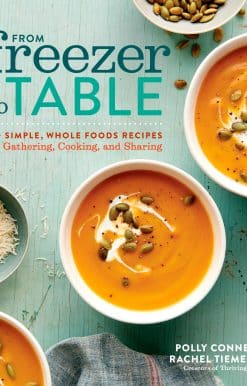 75+ Simple, Whole Foods Recipes for Gathering, Cooking, and Sharing: A Cookbook: From Freezer to Table