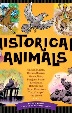 Historical Animals: The Dogs, Cats, Horses, Snakes, Goats, Rats, Dragons, Bears, Elephants, Rabbits and Other Creatures that Changed the World