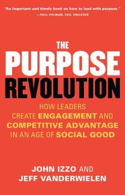 The Purpose Revolution: How Leaders Create Engagement and Competitive Advantage in an Age of Social Good