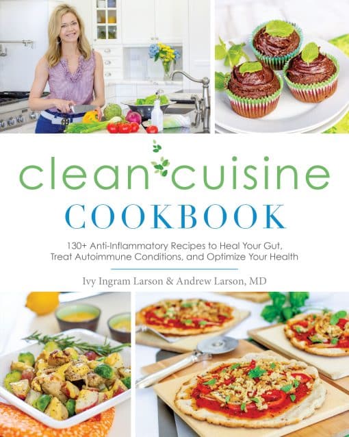 130+ Anti-Inflammatory Recipes to Heal Your Gut, Treat Autoimmune Conditions, an d Optimize Your Health: Clean Cuisine Cookbook