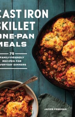 Cast Iron Skillet One-Pan Meals: 75 Family-Friendly Recipes for Everyday Dinners