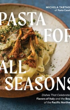 Pasta for All Seasons: Dishes that Celebrate the Flavors of Italy and the Bounty of the Pacific Northwest