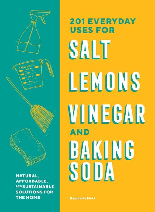 Natural, Affordable, and Sustainable Solutions for the Home: 201 Everyday Uses for Salt, Lemons, Vinegar, and Baking Soda
