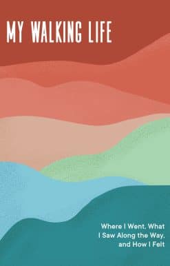 Where I Went, What I Saw Along the Way, and How I Felt: My Walking Life