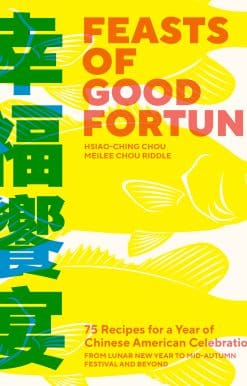 Feasts of Good Fortune: 75 Recipes for a Year of Chinese American Celebrations, from Lunar New Year to Mid-Autumn Festival and Beyond