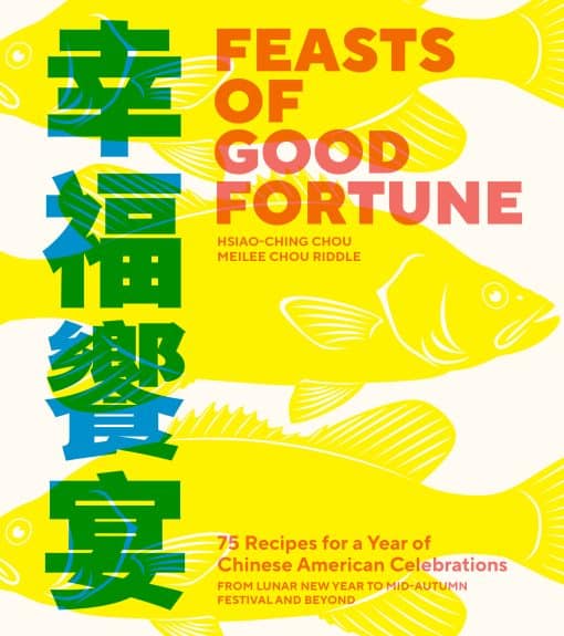 Feasts of Good Fortune: 75 Recipes for a Year of Chinese American Celebrations, from Lunar New Year to Mid-Autumn Festival and Beyond