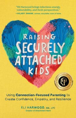 Raising Securely Attached Kids: Using Connection-Focused Parenting to Create Confidence, Empathy, and Resilience