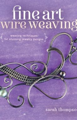 Fine Art Wire Weaving: Weaving Techniques for Stunning Jewelry Designs