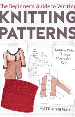 The Beginner's Guide to Writing Knitting Patterns: Learn to Write Patterns Others Can Knit