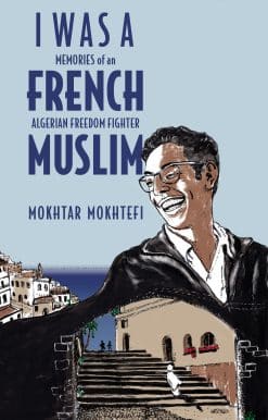 Memories of an Algerian Freedom Fighter: I Was a French Muslim