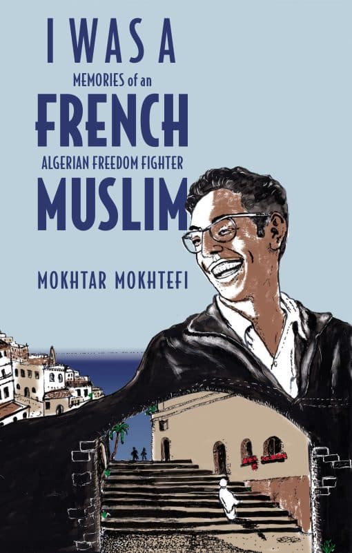 Memories of an Algerian Freedom Fighter: I Was a French Muslim