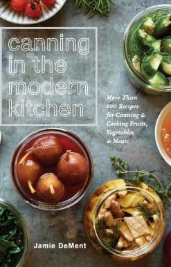 Canning in the Modern Kitchen: More Than 100 Recipes for Canning and Cooking Fruits, Vegetables, and Meats : A Cookbook
