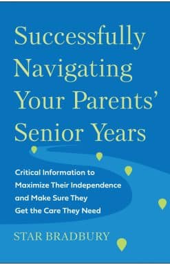 Successfully Navigating Your Parents' Senior Years: Critical Information to Maximize Their Independence and Make Sure They Get the Care They Need