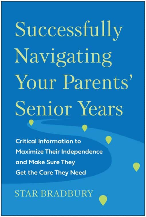 Successfully Navigating Your Parents' Senior Years: Critical Information to Maximize Their Independence and Make Sure They Get the Care They Need