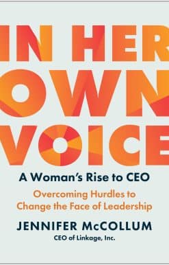 In Her Own Voice: A Woman's Rise to CEO: Overcoming Hurdles to Change the Face of Leadership