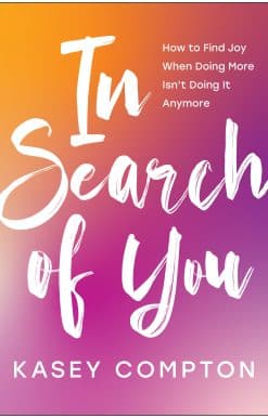 How to Find Joy When Doing More Isn't Doing It Anymore: In Search of You