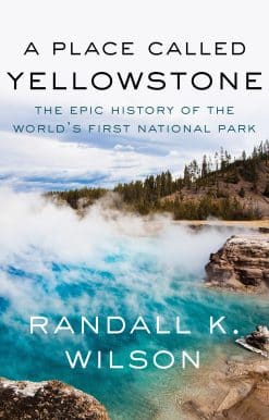 A Place Called Yellowstone: The Epic History of the World’s First National Park