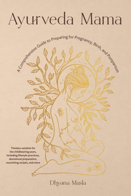 Ayurveda Mama: A Comprehensive Guide to Preparing for Pregnancy, Birth, and Postpartum