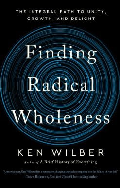 Finding Radical Wholeness: The Integral Path to Unity, Growth, and Delight
