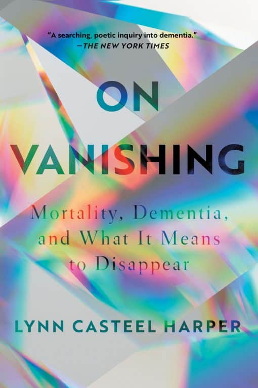 On Vanishing: Mortality, Dementia, and What It Means to Disappear