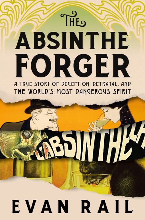 A True Story of Deception, Betrayal, and the World’s Most Dangerous Spirit: The Absinthe Forger