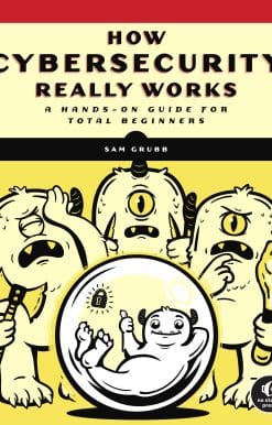 How Cybersecurity Really Works: A Hands-On Guide for Total Beginners