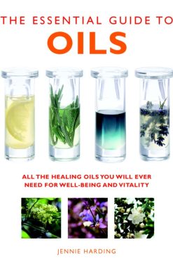 The Essential Guide to Oils: All the Healing Oils You Will Ever Need for Well-being and Vitality