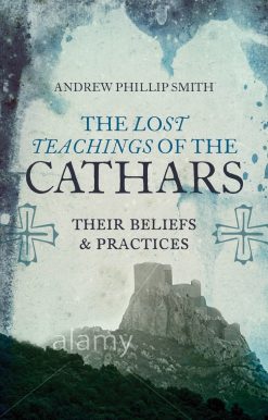 The Lost Teachings of the Cathars: Their Beliefs and Practices