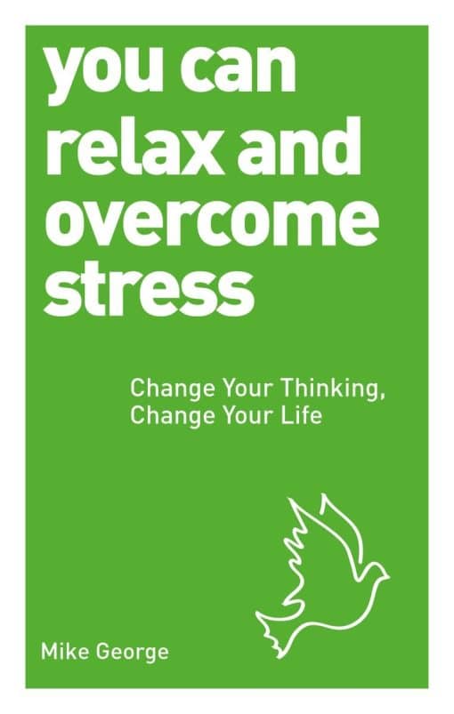 You Can Relax and Overcome Stress: Change Your Thinking, Change Your Life