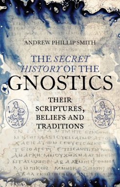 Their Scriptures, Beliefs and Traditions: The Secret History of the Gnostics