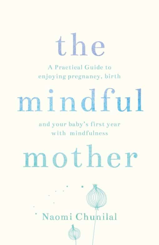 A Practical and Spiritual Guide to Enjoying Pregnancy, Birth and Beyond with Mindfulness: The Mindful Mother