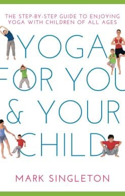 YOGA FOR YOU AND YOUR CHILD: The Step-by-step Guide to Enjoying Yoga with Children of All Ages