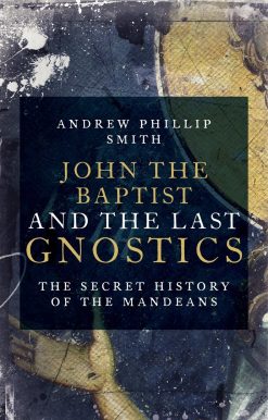 John the Baptist and the Last Gnostics: The Secret History of the Mandaeans
