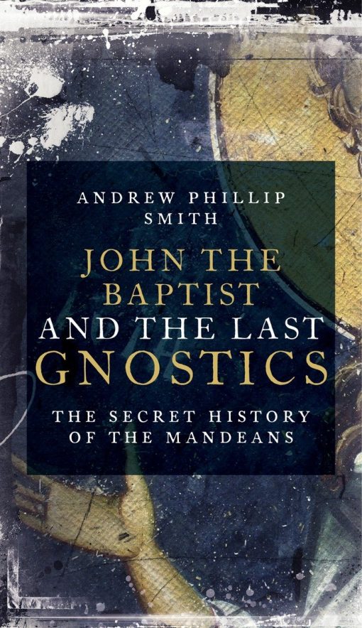 John the Baptist and the Last Gnostics: The Secret History of the Mandaeans