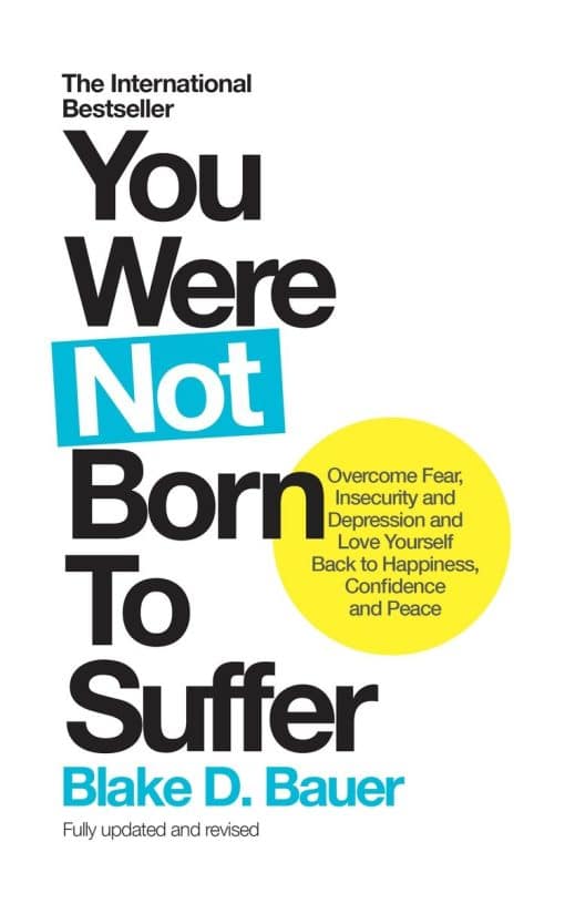Overcome Fear, Insecurity and Depression and Love Yourself Back to Happiness, Confidence and Peace: You Were Not Born to Suffer