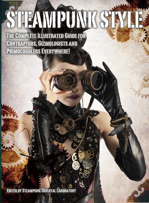 The Complete Illustrated guide for Contraptors, Gizmologists, and Primocogglers Everywhere!: Steampunk Style