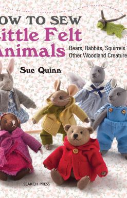 How to Sew Little Felt Animals: Bears, Rabbits, Squirrels and other Woodland Creatures