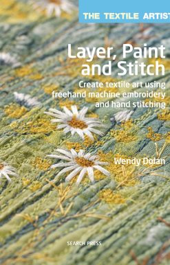 Create textile art using freehand machine embroidery and hand stitching: Textile Artist: Layer, Paint and Stitch, The