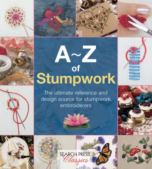 The Ultimate Reference and Design Source for Stumpwork Embroiderers: A-Z of Stumpwork