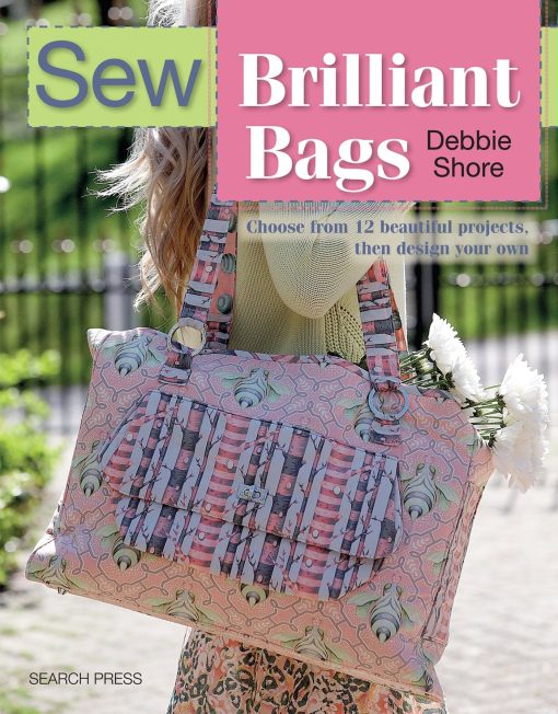 Sew Brilliant Bags: Choose from 12 beautiful projects, then design your own