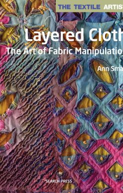 Textile Artist: Layered Cloth, The: The Art of Fabric Manipulation