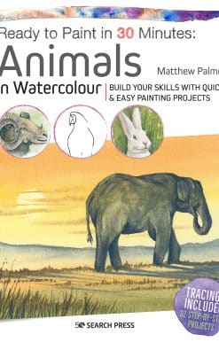 Ready to Paint in 30 Minutes: Animals in Watercolour: Build your skills with quick & easy painting projects