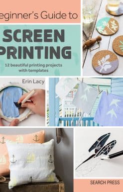 Beginner's Guide to Screen Printing: 12 beautiful printing projects with templates