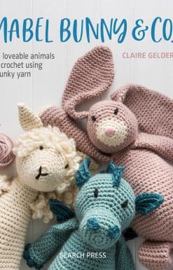 Mabel Bunny & Co.: 15 Loveable Animals to Crochet Using Chunky Yarn