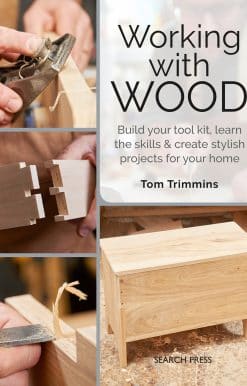 Build a tool kit, learn the skills & create 15 stylish projects for your home: Working with Wood