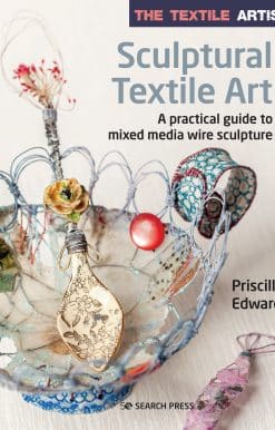 The Textile Artist: Sculptural Textile Art: A practical guide to mixed media wire sculpture