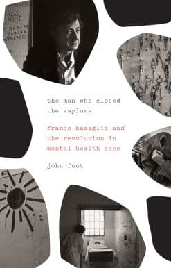 The Man Who Closed the Asylums: Franco Basaglia and the Revolution in Mental Health Care