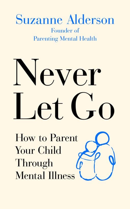 How to Parent Your Child Through Mental Illness: Never Let Go