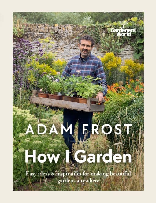 Easy ideas & inspiration for making beautiful gardens anywhere: Gardener's World: How I Garden