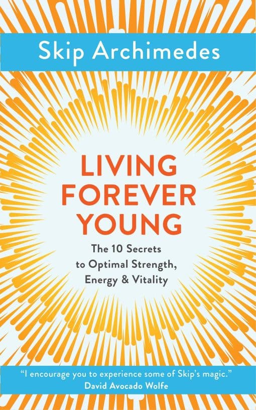 The 10 Secrets to Optimal Strength, Energy & Vitality: Living Forever Young